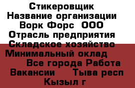 Стикеровщик › Название организации ­ Ворк Форс, ООО › Отрасль предприятия ­ Складское хозяйство › Минимальный оклад ­ 27 000 - Все города Работа » Вакансии   . Тыва респ.,Кызыл г.